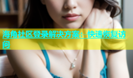 海角社区登录解决方案：快速恢复访问