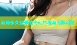 海角永久登录的奇幻旅程与无限可能