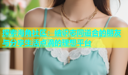 探索海角社区：结识志同道合的朋友与分享生活点滴的理想平台