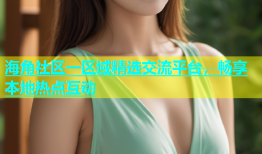 海角社区一区域精选交流平台，畅享本地热点互动