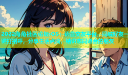 2022海角社区论坛iOS：语音交友平台，同城好友一键打招呼，分享生活点滴，结识志同道合的朋友