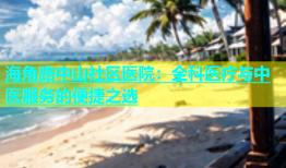 海角路中山社区医院：全科医疗与中医服务的便捷之选