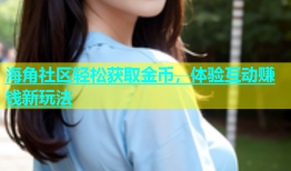 海角社区轻松获取金币，体验互动赚钱新玩法
