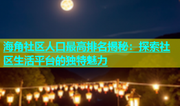 海角社区人口最高排名揭秘：探索社区生活平台的独特魅力