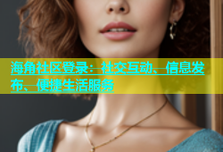 海角社区登录：社交互动、信息发布、便捷生活服务