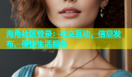 海角社区登录：社交互动、信息发布、便捷生活服务