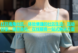 打开海角社区，体验便捷的社区生活：互动分享、信息发布、在线服务一站式解决方案