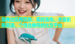 海角社区网页版：实时互动、丰富影视资源、个性化推荐的社交平台