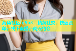 海角社区hj9a3：精英社交，快速脱单，线下直播，就近约会
