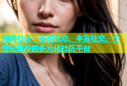 海角社区：实时互动、丰富社交、个性化推荐的多元化社区平台