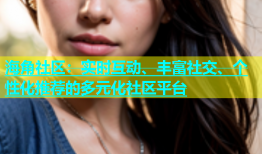 海角社区：实时互动、丰富社交、个性化推荐的多元化社区平台