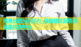 海角社区hj3802：您的社交互动与资源共享中心