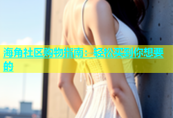 海角社区购物指南：轻松买到你想要的