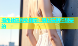 海角社区购物指南：轻松买到你想要的