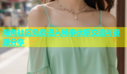 海角社区免费进入畅享优质交流与资源分享