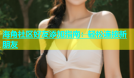 海角社区好友添加指南：轻松连接新朋友