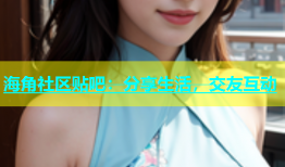 海角社区贴吧：分享生活，交友互动