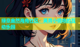绿意盎然海角社区：英勇小钢炮的互动乐园
