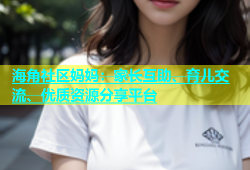 海角社区妈妈：家长互助、育儿交流、优质资源分享平台