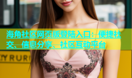 海角社区网页版登陆入口：便捷社交、信息分享、社区互动平台