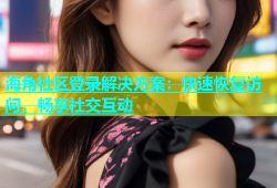 海角社区登录解决方案：快速恢复访问，畅享社交互动