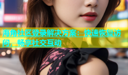 海角社区登录解决方案：快速恢复访问，畅享社交互动