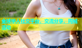 全球华人社交平台，交流分享，同城活动