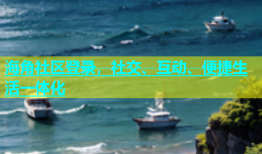 海角社区登录，社交、互动、便捷生活一体化
