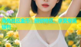 海角社区金币：解锁特权，享受专属福利