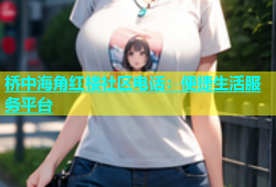 桥中海角红楼社区电话：便捷生活服务平台