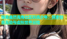 绿意盎然海角社区玩偶少年：探索创意互动与虚拟世界冒险