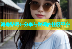 海角贴吧：分享与发现的社区平台