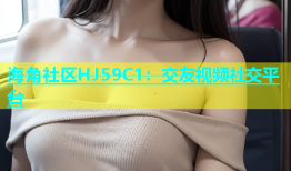 海角社区HJ59C1：交友视频社交平台
