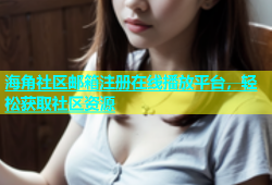 海角社区邮箱注册在线播放平台，轻松获取社区资源