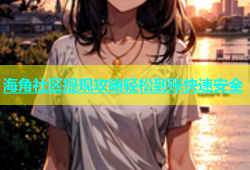 海角社区提现攻略轻松到账快速安全