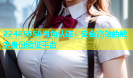 22485950海角认证：安全高效的数字身份验证平台