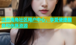 注册海角社区用户中心，享受便捷服务和优质资源