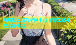 海角社区临海听风平台 智慧生活与交流新体验