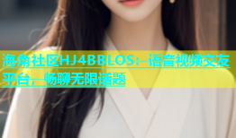 海角社区HJ4BBLOS：语音视频交友平台，畅聊无限话题