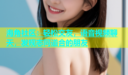 海角社区：轻松交友，语音视频聊天，发现志同道合的朋友