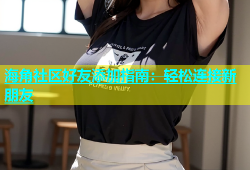 海角社区好友添加指南：轻松连接新朋友