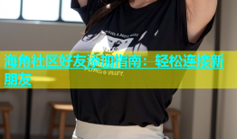 海角社区好友添加指南：轻松连接新朋友