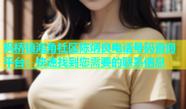 枫桥镇海角社区陈炳良电话号码查询平台：快速找到您需要的联系信息