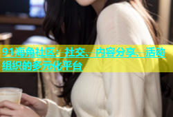 91海角社区：社交、内容分享、活动组织的多元化平台