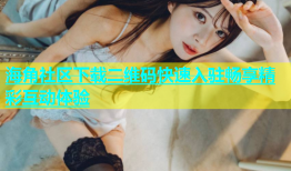 海角社区下载二维码快速入驻畅享精彩互动体验