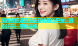 海角社区邮箱注册在线播放平台：轻松注册，随时在线