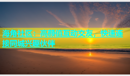 海角社区：高颜值互动交友，快速连接同城兴趣伙伴