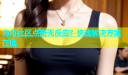 海角社区点击无反应？快速解决方案在此
