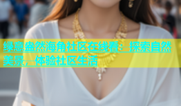 绿意盎然海角社区在线看：探索自然美景，体验社区生活