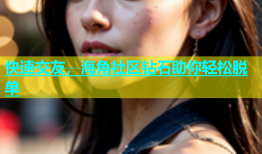 快速交友，海角社区钻石助你轻松脱单